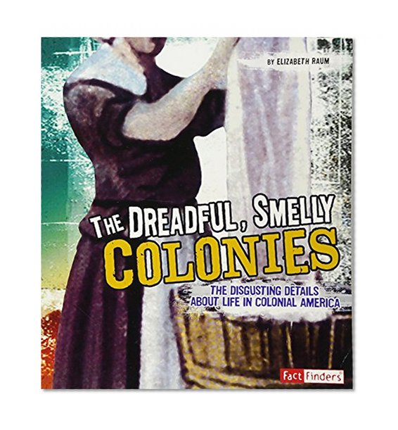 Book Cover The Dreadful, Smelly Colonies: The Disgusting Details About Life in Colonial America (Disgusting History)
