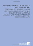 The people's horse, cattle, sheep, and swine doctor:: containing in four parts, clear and concise descriptions of the diseases of the respective animals, with the exact doses of medicine for each.