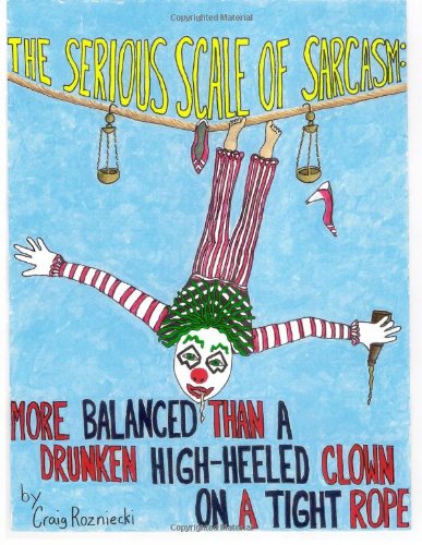 The Serious Scale Of Sarcasm: More Balanced Than A Drunken High-Heeled Clown On A Tight Rope