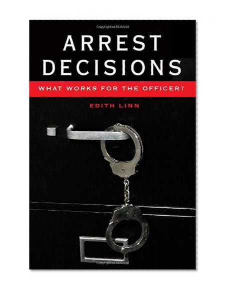 Arrest Decisions: What Works for the Officer? (New Perspectives in Criminology and Criminal Justice)