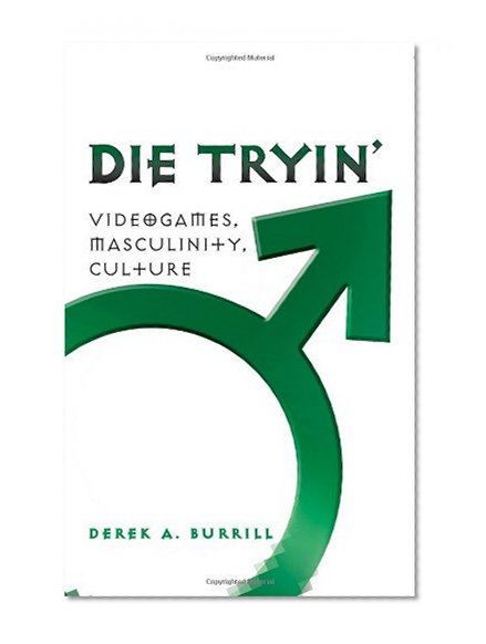 Die Tryin': Videogames, Masculinity, Culture (Popular Culture and Everyday Life)