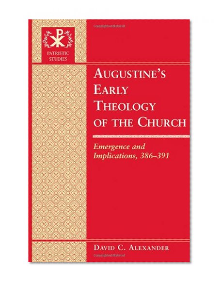 Augustine's Early Theology of the Church: Emergence and Implications, 386-391 (Patristic Studies)