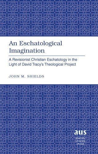 An Eschatological Imagination: A Revisionist Christian Eschatology in the Light of David Tracyâ€™s Theological Project (American University Studies)