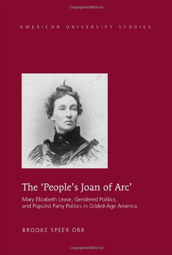 The 'People's Joan of Arc': Mary Elizabeth Lease, Gendered Politics and Populist Party Politics in Gilded-Age America (American University Studies Series Xxvii: Feminist Studies)