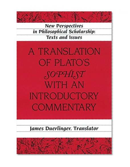 A Translation of Plato’s «Sophist» with an Introductory Commentary: Translated by James Duerlinger- Revised Edition (New Perspectives in Philosophical Scholarship)