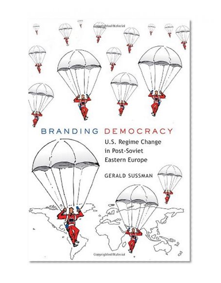 Branding Democracy: U.S. Regime Change in Post-Soviet Eastern Europe (Frontiers in Political Communication)