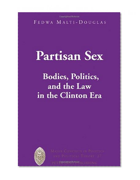 Partisan Sex: Bodies, Politics, and the Law in the Clinton Era (Major Concepts in Politics and Political Theory)
