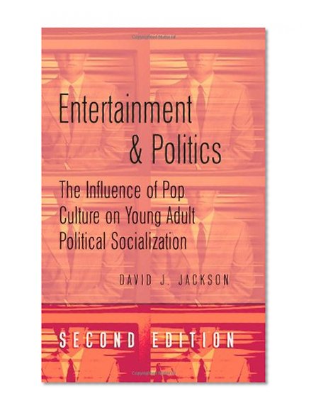 Entertainment and Politics: The Influence of Pop Culture on Young Adult Political Socialization (Politics, Media, and Popular Culture)
