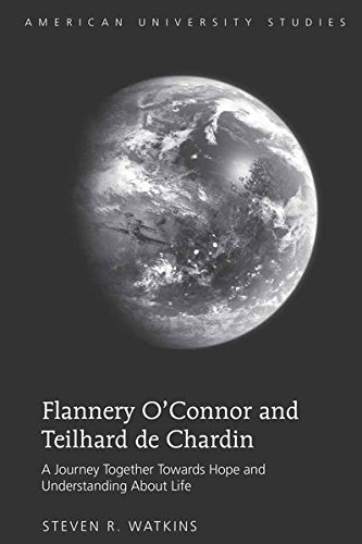 Flannery Oâ€™Connor and Teilhard de Chardin: A Journey Together Towards Hope and Understanding About Life (American University Studies)