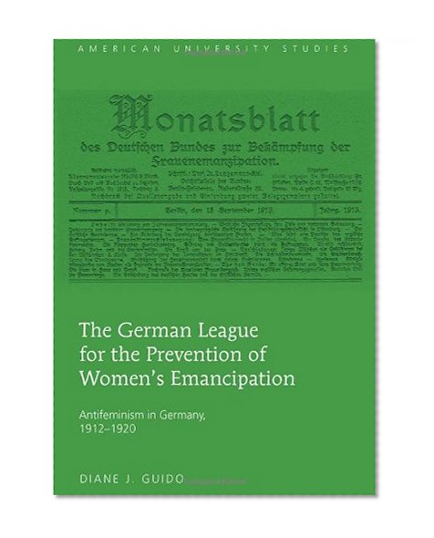The German League for the Prevention of Women's Emancipation (American University Studies Series Xxvii, Feminist Studies)