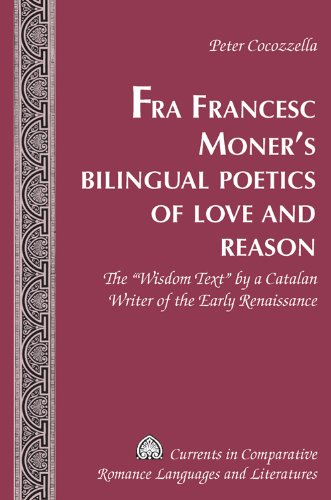 Fra Francesc Moner's Bilingual Poetics of Love and Reason: The Â«Wisdom TextÂ» by a Catalan Writer of the Early Renaissance (Currents in Comparative Romance Languages and Literatures)