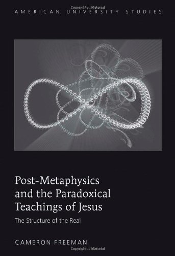 Post-Metaphysics and the Paradoxical Teachings of Jesus: The Structure of the Real (American University Studies Series VII: Theology and Religion)
