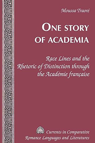 One Story of Academia: Race Lines and the Rhetoric of Distinction through the AcadÃ©mie franÃ§aise (Currents in Comparative Romance Languages and Literatures)