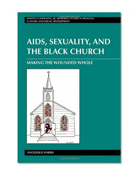 AIDS, Sexuality, and the Black Church: Making the Wounded Whole (Martin Luther King Jr. Memorial Studies in Religion, Culture, and Social  Development)