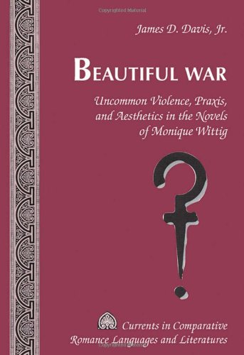Beautiful War: Uncommon Violence, Praxis, and Aesthetics in the Novels of Monique Wittig (Currents in Comparative Romance Languages and Literatures)