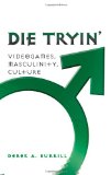 Die Tryin': Videogames, Masculinity, Culture (Popular Culture and Everyday Life)