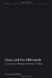 Islam and the Métropole: A Case Study of Religion and Rhetoric in Algeria (American University Studies)