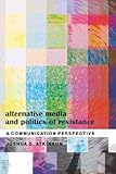 Alternative Media and Politics of Resistance: A Communication Perspective (Frontiers in Political Communication)