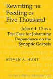 Rewriting the Feeding of Five Thousand: John 6.1-15 as a Test Case for Johannine Dependence on the Synoptic Gospels (Studies in Biblical Literature)