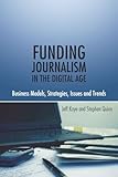 Funding Journalism in the Digital Age: Business Models, Strategies, Issues and Trends