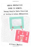 Media Education Goes to School: Young People Make Meaning of Media and Urban Education (Minding the Media: Critical Issues for Learning and Teaching)
