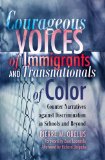 Courageous Voices of Immigrants and Transnationals of Color: Counter Narratives against Discrimination in Schools and Beyond<BR> Foreword by Zeus ... Delgado (Black Studies & Critical Thinking)