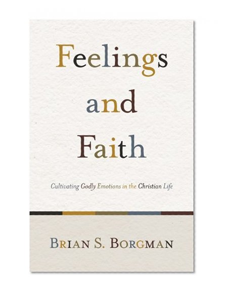 Book Cover Feelings and Faith: Cultivating Godly Emotions in the Christian Life