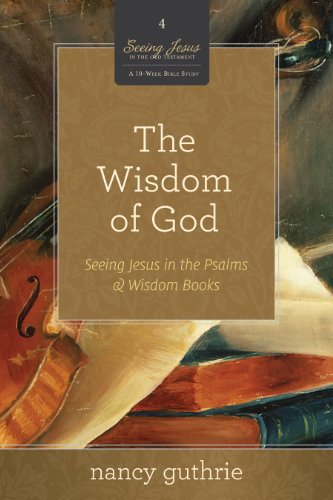 Book Cover The Wisdom of God (A 10-week Bible Study): Seeing Jesus in the Psalms and Wisdom Books (Volume 4)