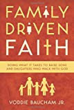 Family Driven Faith: Doing What It Takes to Raise Sons and Daughters Who Walk with God