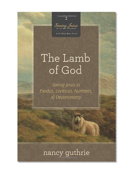 Book Cover The Lamb of God (A 10-week Bible Study): Seeing Jesus in Exodus, Leviticus, Numbers, and Deuteronomy (Seeing Jesus in the Old Testament)