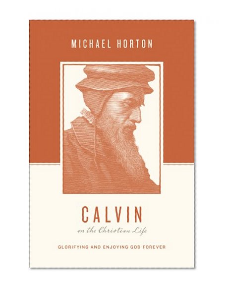 Book Cover Calvin on the Christian Life: Glorifying and Enjoying God Forever (Theologians on the Christian Life)