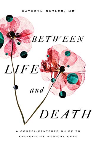 Book Cover Between Life and Death: A Gospel-Centered Guide to End-of-Life Medical Care