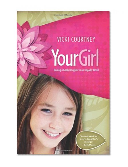 Book Cover Your Girl: Raising a Godly Daughter in an Ungodly World