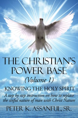 The Christian's Power Base (Volume 1): Knowing the Holy Spirit - A step by step instruction on how to replace the sinful- nature of man with Christ Nature