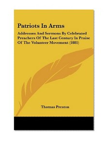 Patriots In Arms: Addresses And Sermons By Celebrated Preachers Of The Last Century In Praise Of The Volunteer Movement (1881)