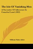 The Isle Of Vanishing Men: A Narrative Of Adventure In Cannibal Land (1922)