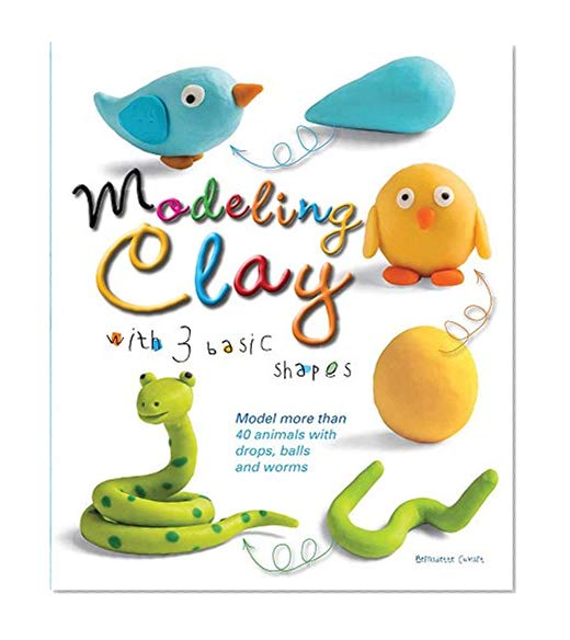 Book Cover Modeling Clay with 3 Basic Shapes: Model More than 40 Animals with Teardrops, Balls, and Worms