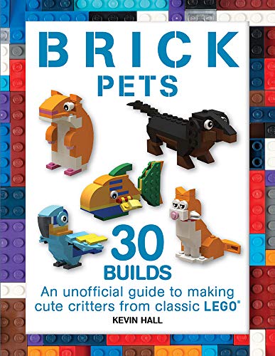 Book Cover Brick Pets: 30 Builds: An Unofficial Guide to Making Cute Critters from Classic Lego (Brick Builds Books)