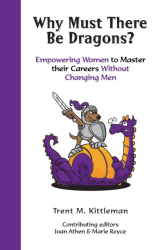 Why Must There Be Dragons?: Empowering Women To Master Their Careers Without Changing Men