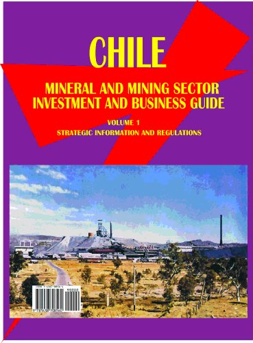 Chile Mineral & Mining Sector Investment And Business Guide Volume 1 Strategic Information and Regulations