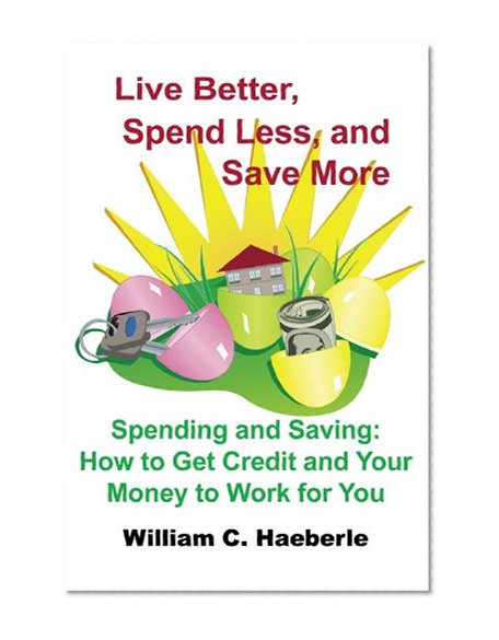 Book Cover Live Better, Spend Less, and Save More: Spending and Saving: How to Get Credit and Your Money to Work for You