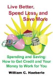 Live Better, Spend Less, and Save More: Spending and Saving: How to Get Credit and Your Money to Work for You