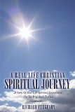 A Real Life Christian Spiritual Journey: A Story Of Real Life Spiritual Experiences On The Way Back To God