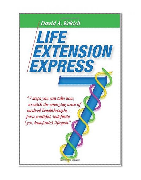 Life Extension Express: 7 Steps You Can Take Now, To Catch The Emerging Wave Of Medical Breakthroughs... For A Youthful Indefinite (Yes, Indefinite) Lifespan