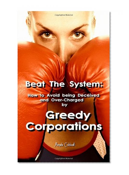 Beat The System: How to Avoid Being Deceived and Over-Charged by Greedy Corporations