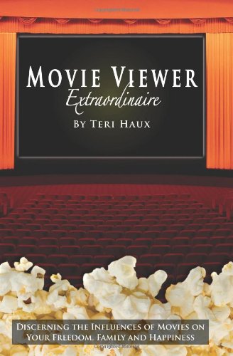 Movie Viewer Extraordinaire: Discerning the Influences of Movies on Your Freedom, Family and Happiness