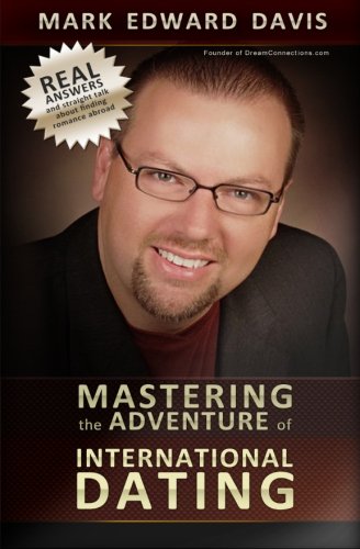 Mastering the Adventure of International Dating: Real answers and straight talk for Gen Y-ers, Gen X-ers and Boomers to finding Romance in Eastern Europe, Latin America and Asia