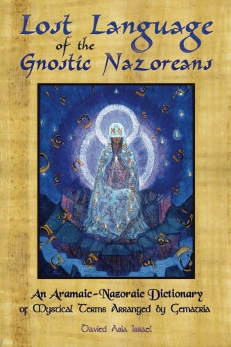 Lost Language of the Nazorean Gnostics: An Aramaic-Nazoraic Dictionary of Mystical Terms Arranged by Gematria