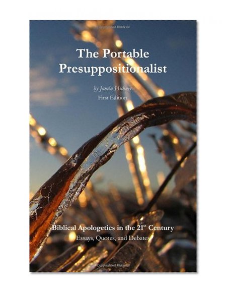 The Portable Presuppositionalist: Biblical Apologetics in the 21st Century