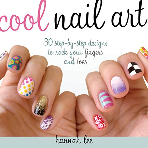 Book Cover Cool Nail Art: 30 Step-by-Step Designs to Rock Your Fingers and Toes